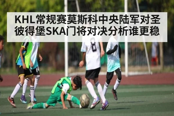 KHL常规赛莫斯科中央陆军对圣彼得堡SKA门将对决分析谁更稳